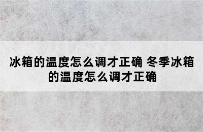 冰箱的温度怎么调才正确 冬季冰箱的温度怎么调才正确